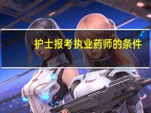 护士报考执业药师的条件