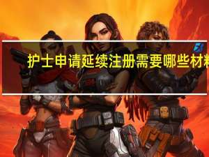 护士申请延续注册需要哪些材料