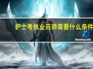 护士考执业药师需要什么条件