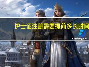 护士证注册需要提前多长时间