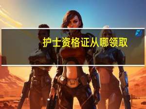 护士资格证从哪领取