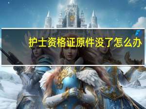 护士资格证原件没了怎么办