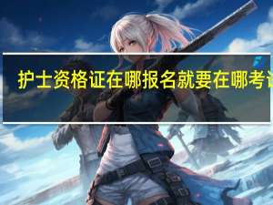 护士资格证在哪报名就要在哪考试吗