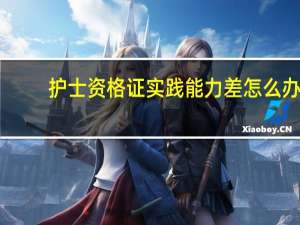 护士资格证实践能力差怎么办