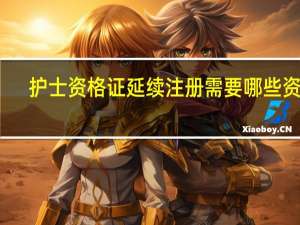 护士资格证延续注册需要哪些资料