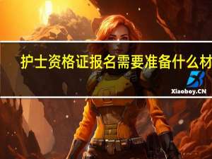 护士资格证报名需要准备什么材料
