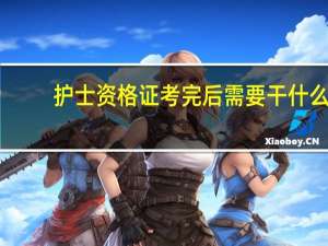 护士资格证考完后需要干什么