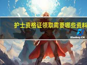 护士资格证领取需要哪些资料