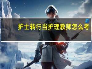 护士转行当护理教师怎么考