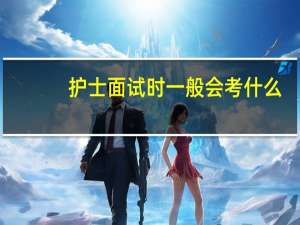 护士面试时一般会考什么