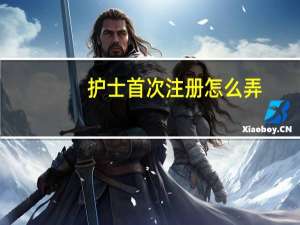 护士首次注册怎么弄