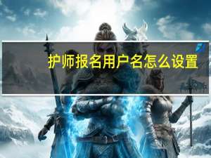 护师报名用户名怎么设置
