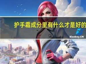 护手霜成分里有什么才是好的
