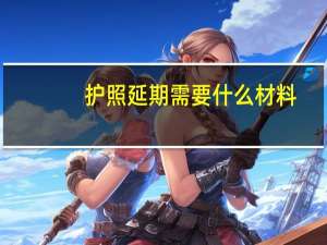 护照延期需要什么材料