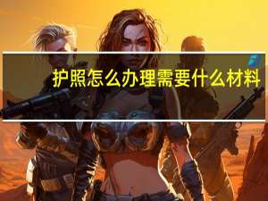 护照怎么办理需要什么材料