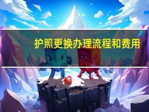 护照更换办理流程和费用