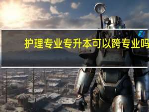 护理专业专升本可以跨专业吗