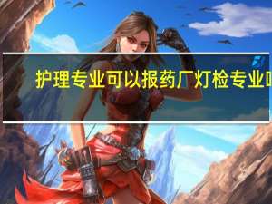 护理专业可以报药厂灯检专业吗