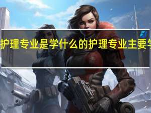 护理专业是学什么的 护理专业主要学什么