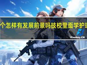 护理专业这个怎样有发展前景吗 技校里面学护理专业开文化课吗