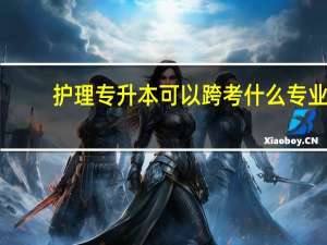 护理专升本可以跨考什么专业