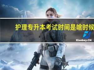 护理专升本考试时间是啥时候