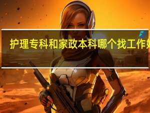 护理专科和家政本科哪个找工作好找