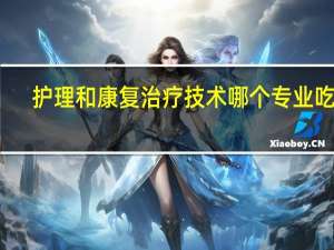 护理和康复治疗技术哪个专业吃香