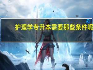 护理学专升本需要那些条件呢