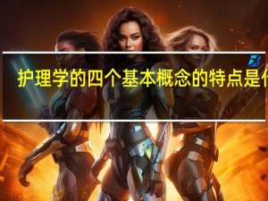 护理学的四个基本概念的特点是什么