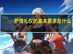 护理礼仪的基本要求是什么