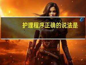 护理程序正确的说法是（护理程序）