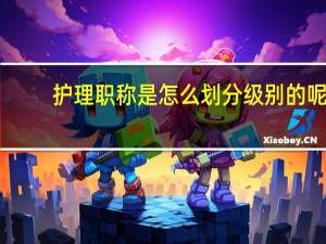 护理职称是怎么划分级别的呢