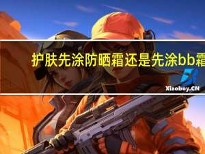 护肤先涂防晒霜还是先涂bb霜