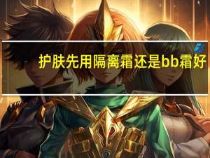 护肤先用隔离霜还是bb霜好