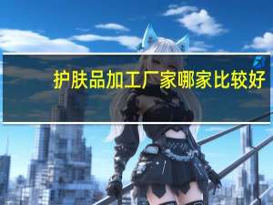 护肤品加工厂家哪家比较好