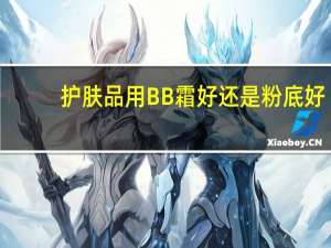 护肤品用BB霜好还是粉底好