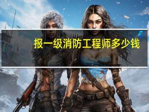 报一级消防工程师多少钱