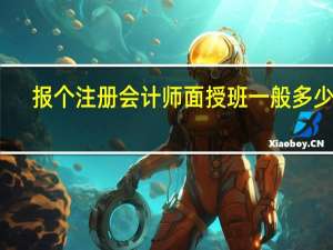 报个注册会计师面授班一般多少钱