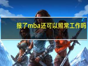 报了mba还可以照常工作吗