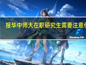 报华中师大在职研究生需要注意什么