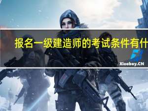 报名一级建造师的考试条件有什么