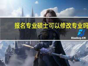 报名专业硕士可以修改专业吗