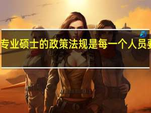 报名专业硕士的政策法规是每一个人员要了解的吗