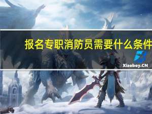报名专职消防员需要什么条件