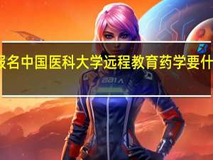 报名中国医科大学远程教育药学要什么条件
