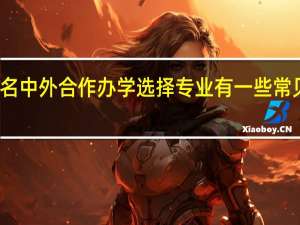 报名中外合作办学选择专业有一些常见问题吗
