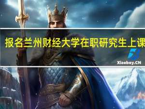 报名兰州财经大学在职研究生上课方式