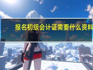 报名初级会计证需要什么资料