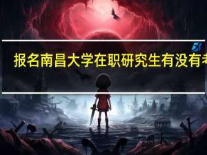 报名南昌大学在职研究生有没有考试